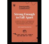Strong Enough to Fall Apart: A Workbook For Men's Mental Health