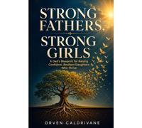 Strong Fathers, Strong Girls: A Dad's Blueprint for Raising Confident, Resilient Daughters Who Thrive