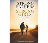Strong Fathers, Strong Girls: Raise Confident Young Women with Emotional Security, Self Worth, Leadership Skills, and Lasting Family Connection