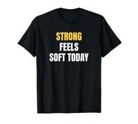 Strong Feels Soft Today Women who Like Gym wear Saying T-Shirt
