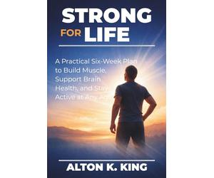 Strong for Life: A Practical Six-Week Plan to Build Muscle, Support Brain Health, and Stay Active at Any Age