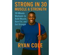 Strong in 30: Muscle and Strength 30-Minute Workouts to Build Muscle, Burn Fat, and Get Stronger