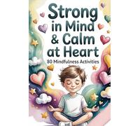 Strong in Mind & Calm at Heart- Self-Regulation Toolbox for Kids Ages 6-10: 80 Mindfulness Activities to Help Your Child Manage Emotions, Build Focus & Grow Confidence