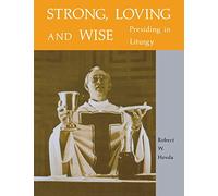 Strong, Loving And Wise: Presiding in Liturgy