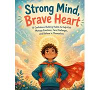 Strong Mind, Brave Heart: 15 Confidence-Building Habits to Help Kids Manage Emotions, Face Challenges, and Believe in Themselves