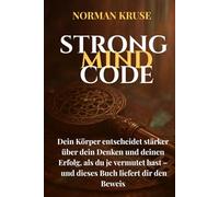 STRONG MIND CODE: Dein Körper entscheidet stärker über dein Denken und deinen Erfolg, als du je vermutet hast - und dieses Buch liefert dir den Beweis. (NEXUS PROJECT)