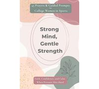 Strong Mind, Gentle Strength: 45 Prayers & Guided Prompts for College Women in Sports: Faith, Confidence, and Calm When Pressure Hits Hard (Strong Mind Series)