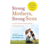 Strong Mothers, Strong Sons : Lessons Mothers Need to Raise Extraordinary Men