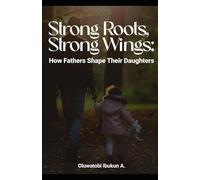 Strong Roots, Strong Wings: How Fathers Shape Their Daughters