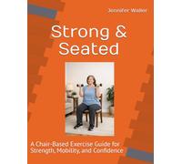 Strong & Seated: A Chair-Based Exercise Guide for Strength, Mobility, and Confidence