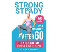 Strong & Steady After 60: Strength Training Simple 2-Week Plan for Seniors to Improve Mobility, Relieve Joint Pain, and Enjoy Your Favorite Activities as You Age