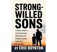 Strong-Willed Sons: A Father’s Guide to Understanding, Calming & Connecting With Your Boy