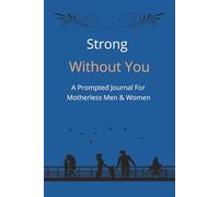 Strong Without You: " A Guided Healing Journal for Motherless People Navigating Loss, Absence, and Emotional Growth"