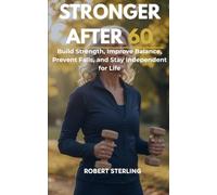 Stronger After 60: Build Strength, Improve Balance, Prevent Falls, and Stay Independent for Life