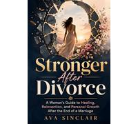 Stronger After Divorce: A Woman's Guide to Healing, Reinvention, and Personal Growth After the End of a Marriage