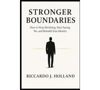 STRONGER BOUNDARIES: How to Say No, Protect Your Energy, and Stop Letting People Walk Over You