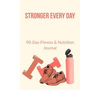 Stronger Every Day: A 90-Day Fitness & Nutrition Journal to Build Healthy Habits, Stay Motivated, and Track Your Progress