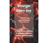 Stronger Every Day: A Daily Fitness, Nutrition & Wellness Tracker for Lasting Transformation