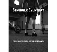 Stronger Every Day: Your Complete Fitness and Wellness Tracker: The best companion for your fitness journey