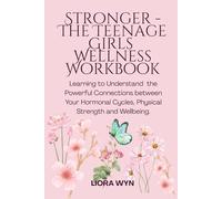 Stronger - Teenage Girls Wellness Workbook: Learning to Understand the Powerful Connections Between Your Hormonal Cycles, Physical Strength and Wellbeing.