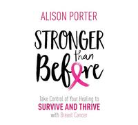 Stronger Than Before: Take Charge of Your Healing to Survive and Thrive with Breast Cancer