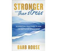 Stronger Than Stress: 10 Spiritual Practices to Win the Battle of Overwhelm