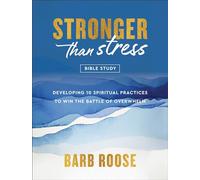 Stronger Than Stress Bible Study: Developing 10 Spiritual Practices to Win the Battle of Overwhelm