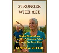 Stronger with Age: Simple Ways to Stay Healthy, Active, and Full of Energy as You Grow Older