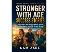Stronger With Age Success Stories: Real People Who Built Strength, Health, and Confidence After 50, 60, and Beyond (The Healthy Aging Strength Collection)