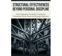 Structural Effectiveness Beyond Personal Discipline: Seven Operating Principles for Sustained Professional Performance and Strategic Alignment