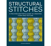 Structural Stitches : A Machine Knitter’s Guide to Creating Form and Texture