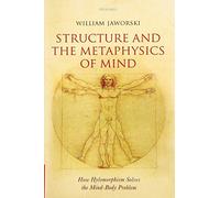 Structure and the Metaphysics of Mind: How Hylomorphism Solves the Mind-Body Problem
