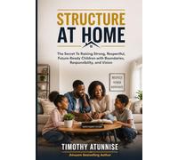 Structure At Home: The Secret to Raising Strong, Respectful, Future-Ready Children with Boundaries, Responsibility, and Vision