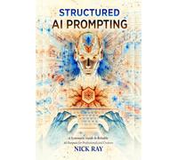 Structured AI Prompting: A Systematic Guide to Reliable AI Outputs for Professionals and Creators