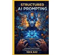 Structured AI Prompting: A Systematic Guide to Reliable AI Outputs for Professionals and Creators (The AI-Savvy Professional Series)