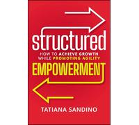 STRUCTURED EMPOWERMENT: How to Achieve Growth While Promoting Agility