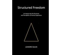 Structured Freedom: An Inquiry into the Structure and Perception of Human Experience