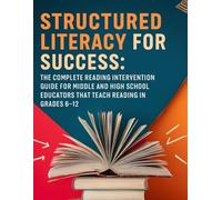 Structured Literacy for Success: The Complete Reading Intervention Guide for Middle and High School Educators That Teach Reading In Grades 6-12 ... ... For Middle School And High School)