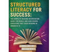 Structured Literacy for Success: The Complete Reading Intervention Guide for Middle and High School Educators That Teach Reading In Grades 6-12 ... For Middle School And High School)