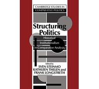Structuring Politics: Historical Institutionalism in Comparative Analysis (Cambridge Studies in Comparative Politics)