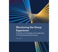 Structuring the Group Experience : A Guide to the Design and Leadership of Psychoeducational Groups