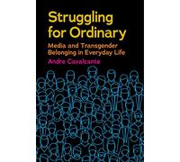 Struggling for Ordinary: Media and Transgender Belonging in Everyday Life: 1 (Critical Cultural Communication)