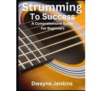 Strumming To Success: Full Color Photos, Diagrams & Notation. Learn Chords, Strumming, Fingerpicking, Rhythm Patterns, Theory, And Much, Much More.
