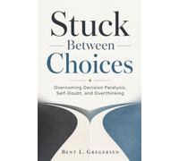 Stuck Between Choices: Overcoming Decision Paralysis, Self-Doubt, and Overthinking