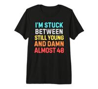 Stuck Between Still Young & Almost 40 - Funny Midlife Humor Premium T-Shirt
