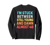 Stuck Between Still Young & Almost 40 - Funny Midlife Humor Sweatshirt