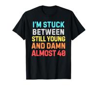 Stuck Between Still Young & Almost 40 - Funny Midlife Humor T-Shirt