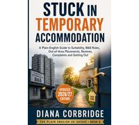 Stuck in Temporary Accommodation: A Complete Plain-English Guide to Suitability, B&B Rules, Out-of-Area Placements, Children, Disability, Reviews, ... a Settled Home (The Plain English UK Guides)
