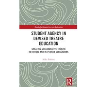 Student Agency in Devised Theatre Education: Creating Collaborative Theatre in Virtual and In-Person Classrooms (Routledge Research in Arts Education)
