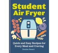 Student Air Fryer : Quick and Easy Recipes for Every Meal and Craving
